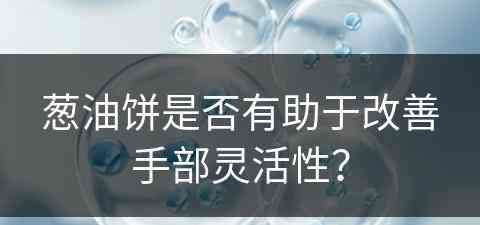 葱油饼是否有助于改善手部灵活性？